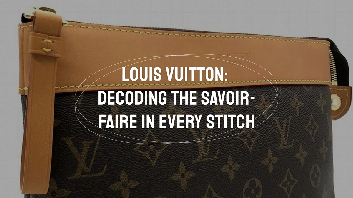 Louis Vuitton Authentication Series Vol. 1: Decoding the Savoir-Faire in Every Stitch